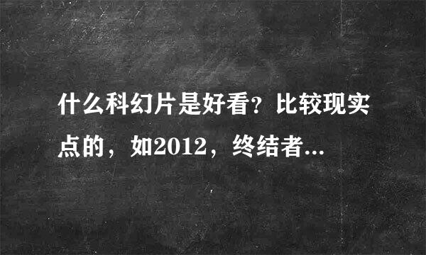 什么科幻片是好看？比较现实点的，如2012，终结者，生化危机，阿凡达之类的