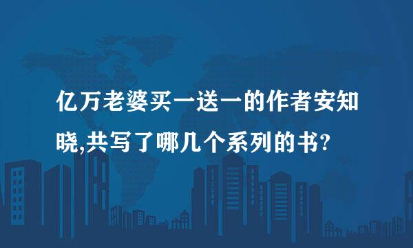 亿万老婆买一送一的作者安知晓,共写了哪几个系列的书?