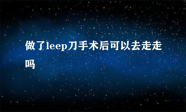 做了leep刀手术后可以去走走吗