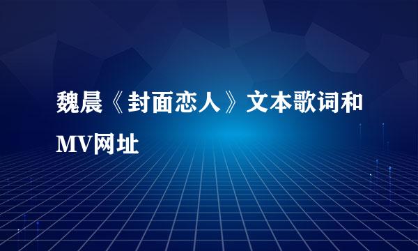 魏晨《封面恋人》文本歌词和MV网址