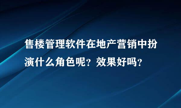 售楼管理软件在地产营销中扮演什么角色呢？效果好吗？