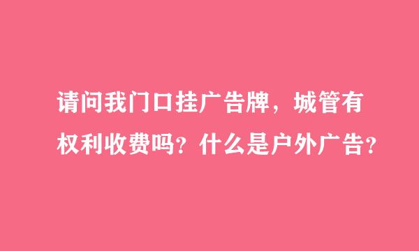 请问我门口挂广告牌，城管有权利收费吗？什么是户外广告？