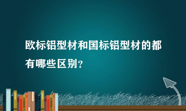 欧标铝型材和国标铝型材的都有哪些区别？