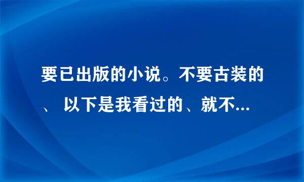 要已出版的小说。不要古装的、 以下是我看过的、就不要再发了： 《微微一笑很倾城》《何以笙箫默》《杉杉