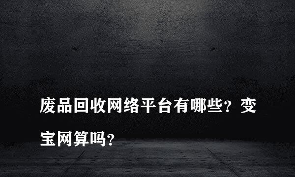 
废品回收网络平台有哪些？变宝网算吗？
