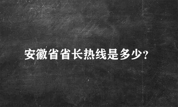 安徽省省长热线是多少？