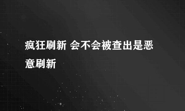 疯狂刷新 会不会被查出是恶意刷新