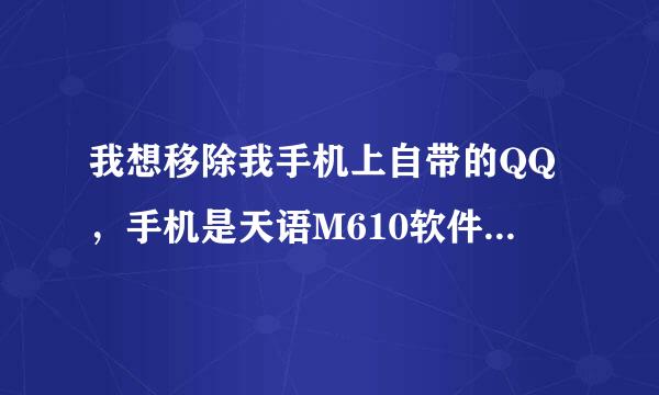 我想移除我手机上自带的QQ，手机是天语M610软件版本是330116_7553_V1716