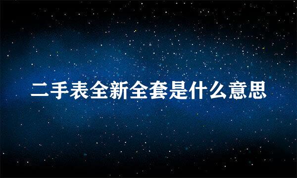 二手表全新全套是什么意思