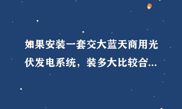 如果安装一套交大蓝天商用光伏发电系统，装多大比较合适，大概多久能收回成本？