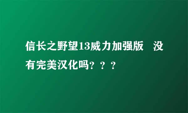 信长之野望13威力加强版   没有完美汉化吗？？？