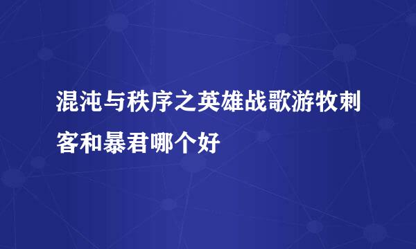 混沌与秩序之英雄战歌游牧刺客和暴君哪个好