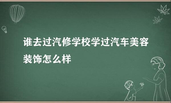 谁去过汽修学校学过汽车美容装饰怎么样