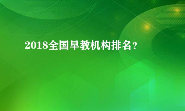 2018全国早教机构排名？