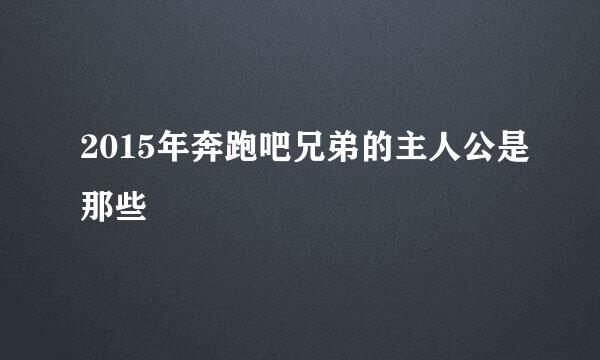 2015年奔跑吧兄弟的主人公是那些