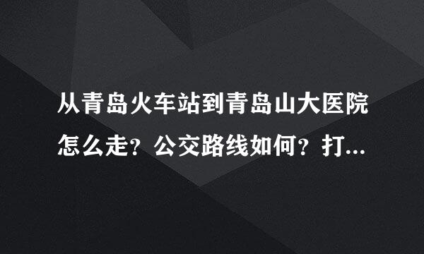 从青岛火车站到青岛山大医院怎么走？公交路线如何？打的多少钱？