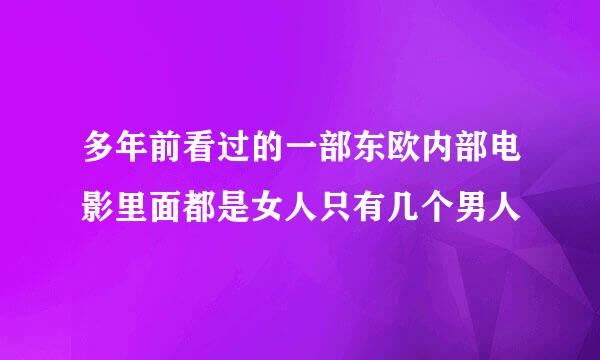 多年前看过的一部东欧内部电影里面都是女人只有几个男人