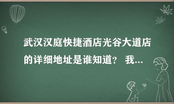 武汉汉庭快捷酒店光谷大道店的详细地址是谁知道？ 我要具体到多少门牌号。