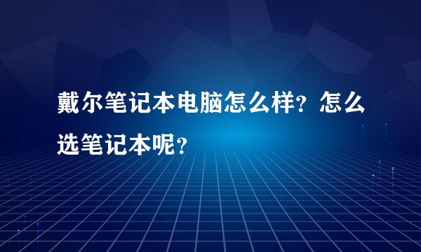 戴尔笔记本电脑怎么样？怎么选笔记本呢？