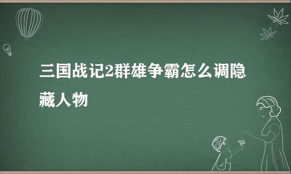 三国战记2群雄争霸怎么调隐藏人物