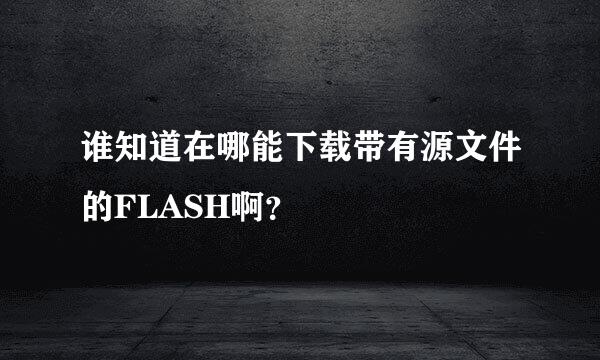 谁知道在哪能下载带有源文件的FLASH啊？