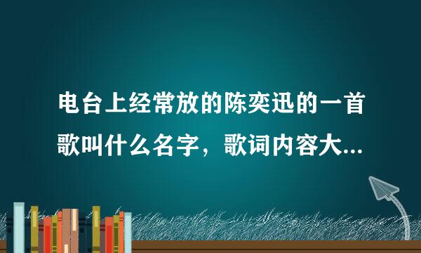 电台上经常放的陈奕迅的一首歌叫什么名字，歌词内容大概是爱上音乐，更爱生活，不知道谁知道这首歌曲