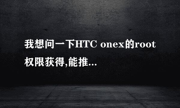 我想问一下HTC onex的root权限获得,能推荐一款软件吗?