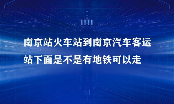 南京站火车站到南京汽车客运站下面是不是有地铁可以走