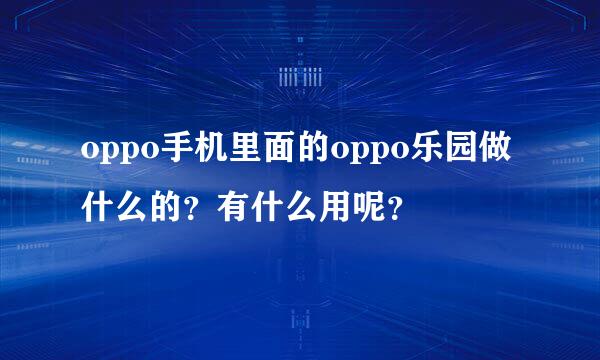 oppo手机里面的oppo乐园做什么的？有什么用呢？