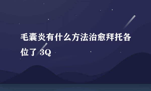 毛囊炎有什么方法治愈拜托各位了 3Q