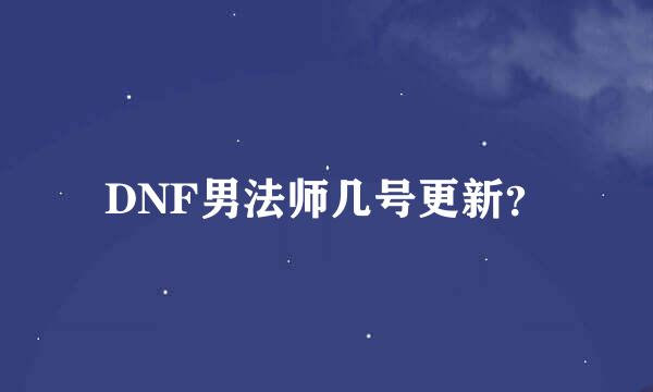 DNF男法师几号更新？