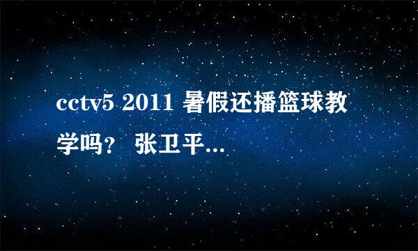 cctv5 2011 暑假还播篮球教学吗？ 张卫平 还教吗？ 我还想看