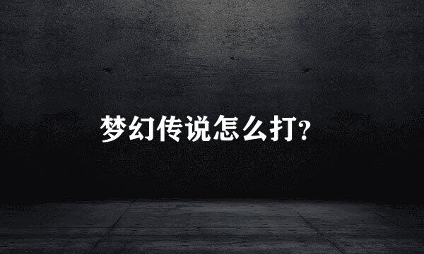 梦幻传说怎么打？