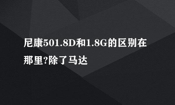 尼康501.8D和1.8G的区别在那里?除了马达