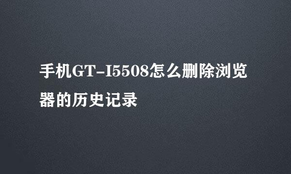 手机GT-I5508怎么删除浏览器的历史记录