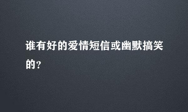 谁有好的爱情短信或幽默搞笑的？