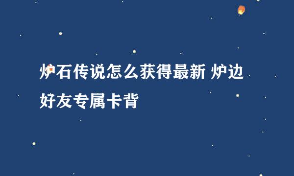 炉石传说怎么获得最新 炉边好友专属卡背