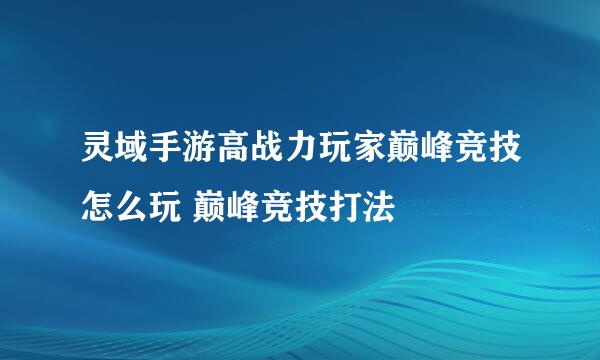 灵域手游高战力玩家巅峰竞技怎么玩 巅峰竞技打法