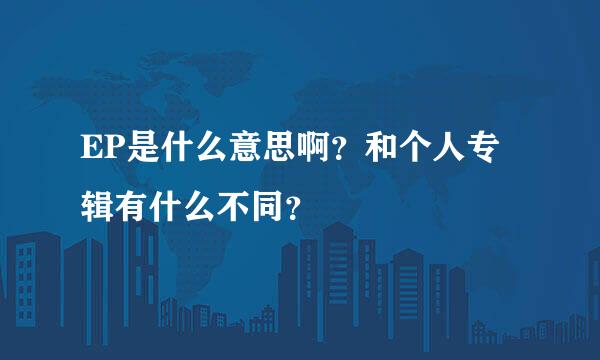 EP是什么意思啊？和个人专辑有什么不同？