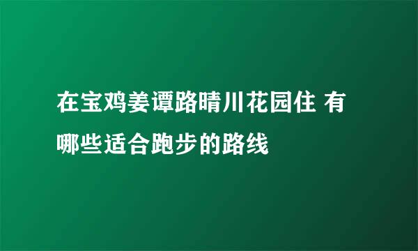 在宝鸡姜谭路晴川花园住 有哪些适合跑步的路线