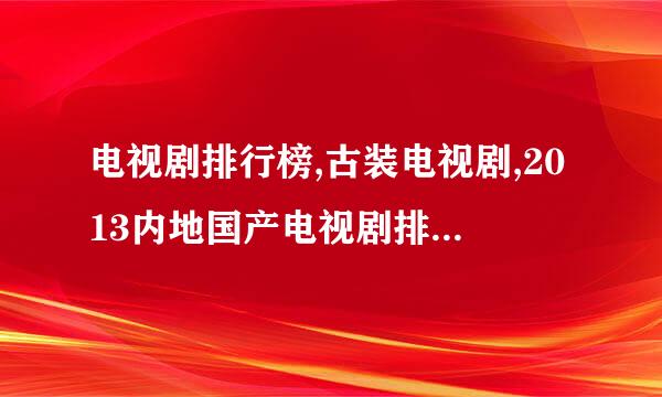 电视剧排行榜,古装电视剧,2013内地国产电视剧排行榜推荐