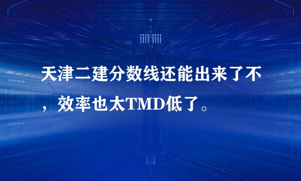 天津二建分数线还能出来了不，效率也太TMD低了。