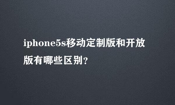 iphone5s移动定制版和开放版有哪些区别？