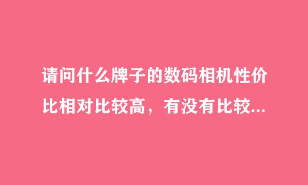 请问什么牌子的数码相机性价比相对比较高，有没有比较实惠的机子推荐一下，价格大概不超过1500