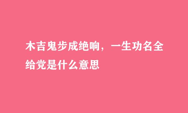 木吉鬼步成绝响，一生功名全给党是什么意思