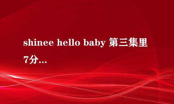 shinee hello baby 第三集里 7分35秒 的童声是什么歌