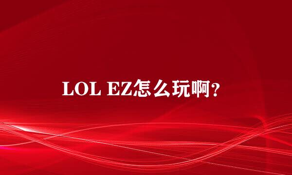 LOL EZ怎么玩啊？