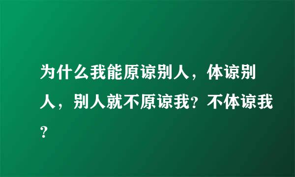 为什么我能原谅别人，体谅别人，别人就不原谅我？不体谅我？