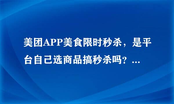 美团APP美食限时秒杀，是平台自己选商品搞秒杀吗？还是商家他自己加入秒杀的？另外秒杀的价格商家看到