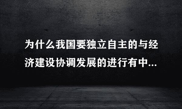 为什么我国要独立自主的与经济建设协调发展的进行有中国特色的国防现代化建设